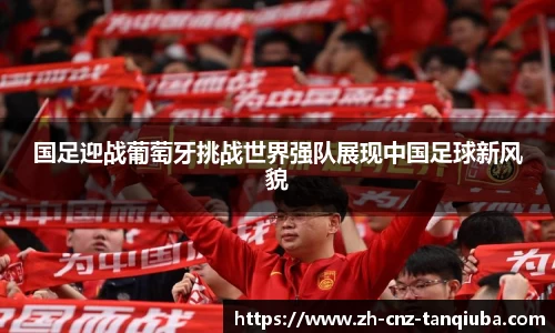 国足迎战葡萄牙挑战世界强队展现中国足球新风貌